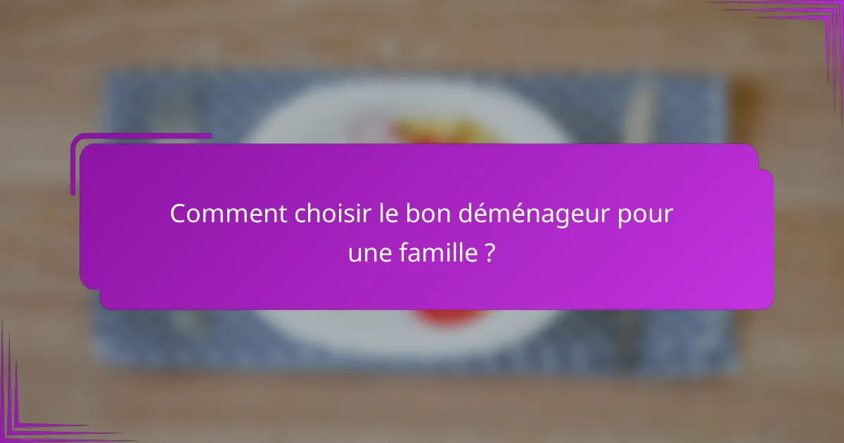 Comment choisir le bon déménageur pour une famille ?