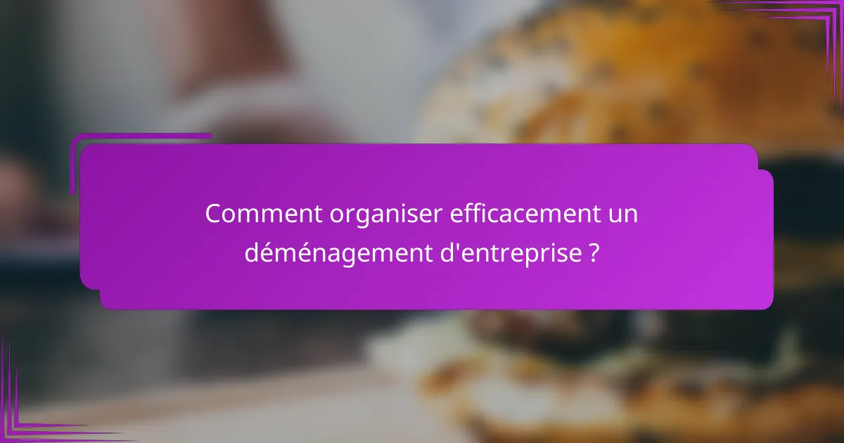 Comment organiser efficacement un déménagement d'entreprise ?
