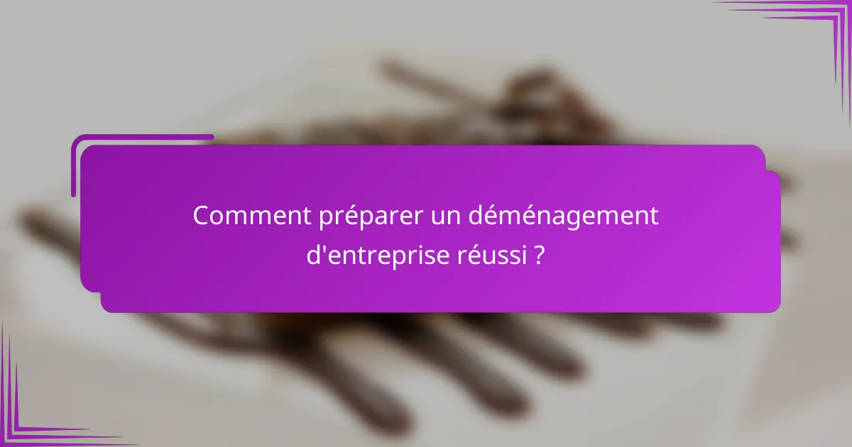 Comment préparer un déménagement d'entreprise réussi ?