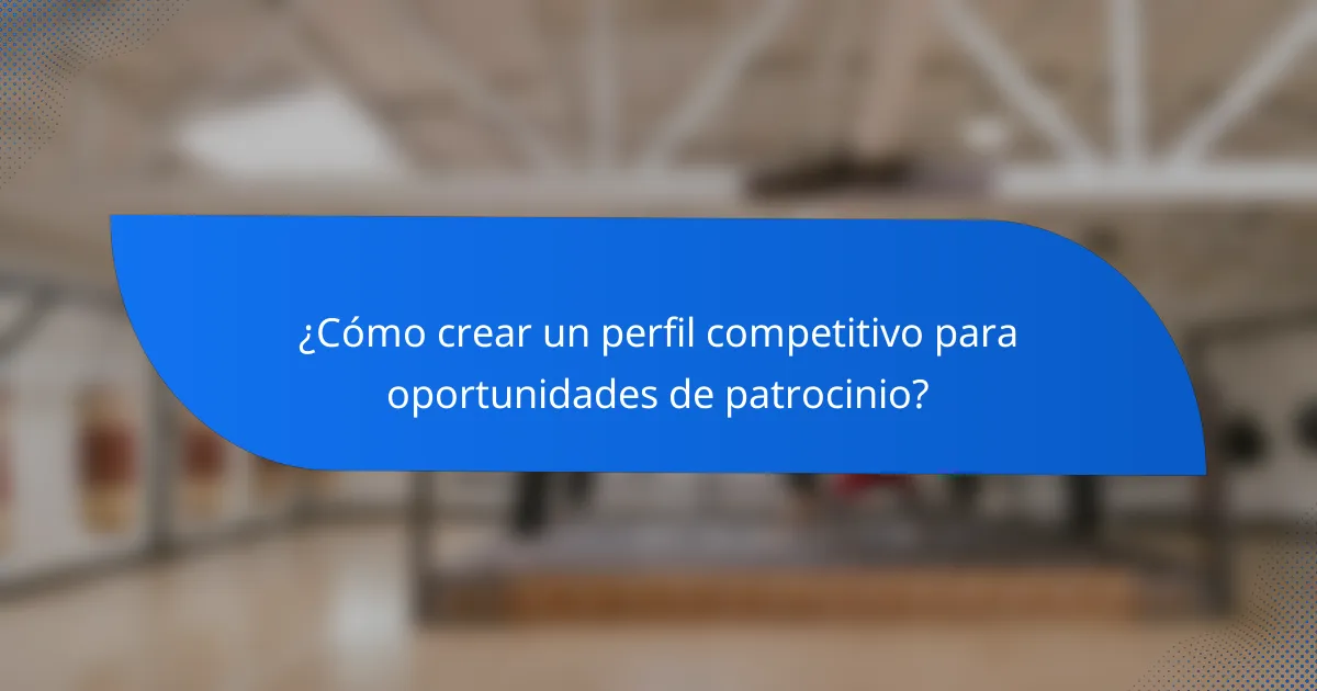 ¿Cómo crear un perfil competitivo para oportunidades de patrocinio?