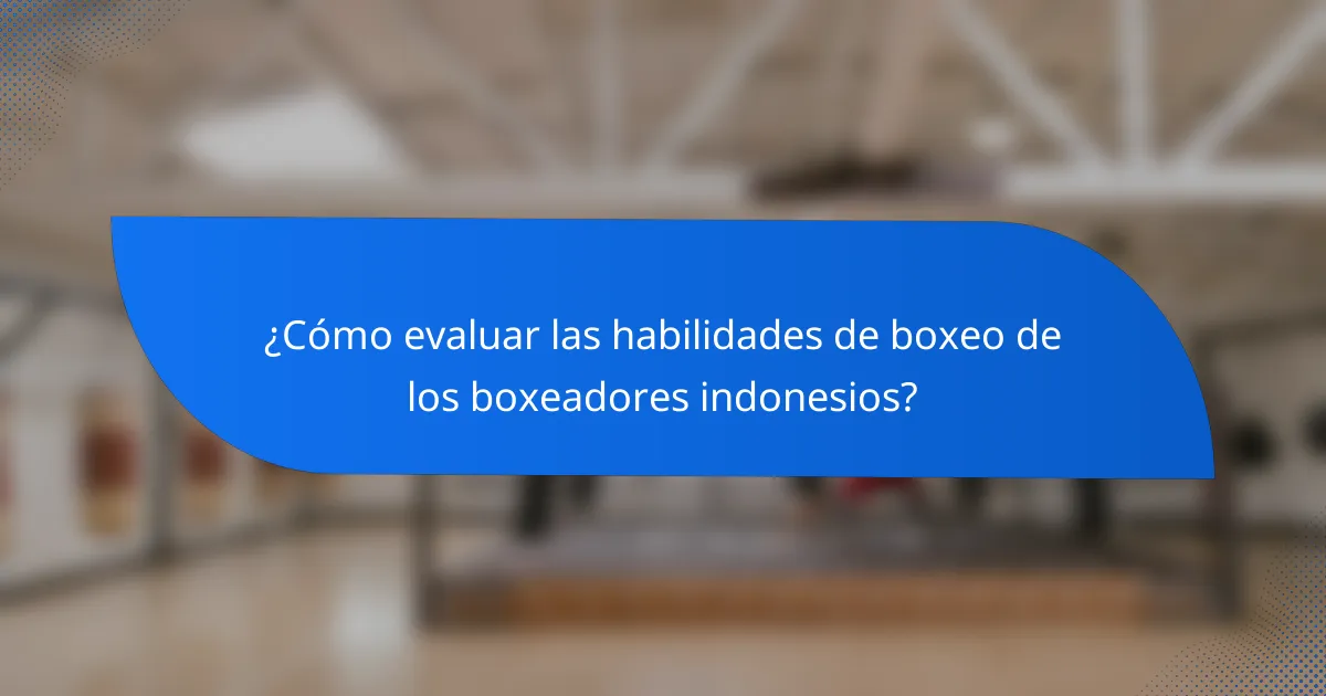¿Cómo evaluar las habilidades de boxeo de los boxeadores indonesios?