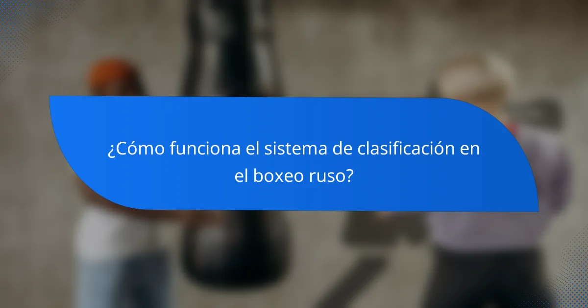 ¿Cómo funciona el sistema de clasificación en el boxeo ruso?