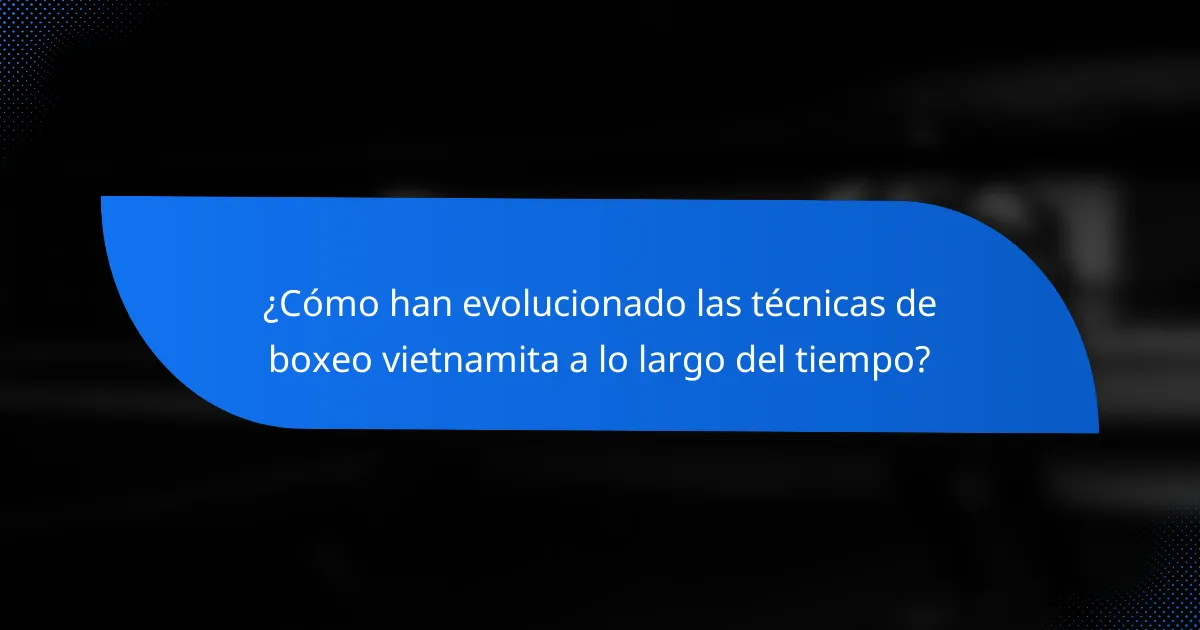 ¿Cómo han evolucionado las técnicas de boxeo vietnamita a lo largo del tiempo?