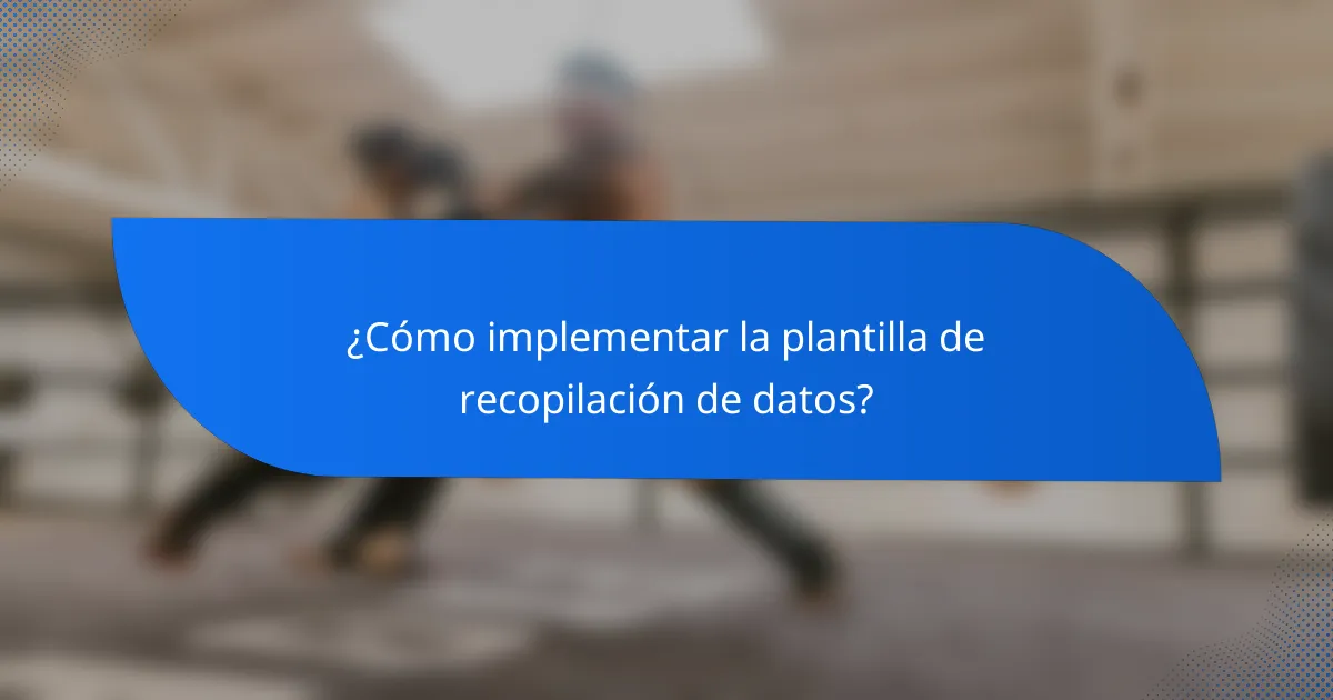 ¿Cómo implementar la plantilla de recopilación de datos?