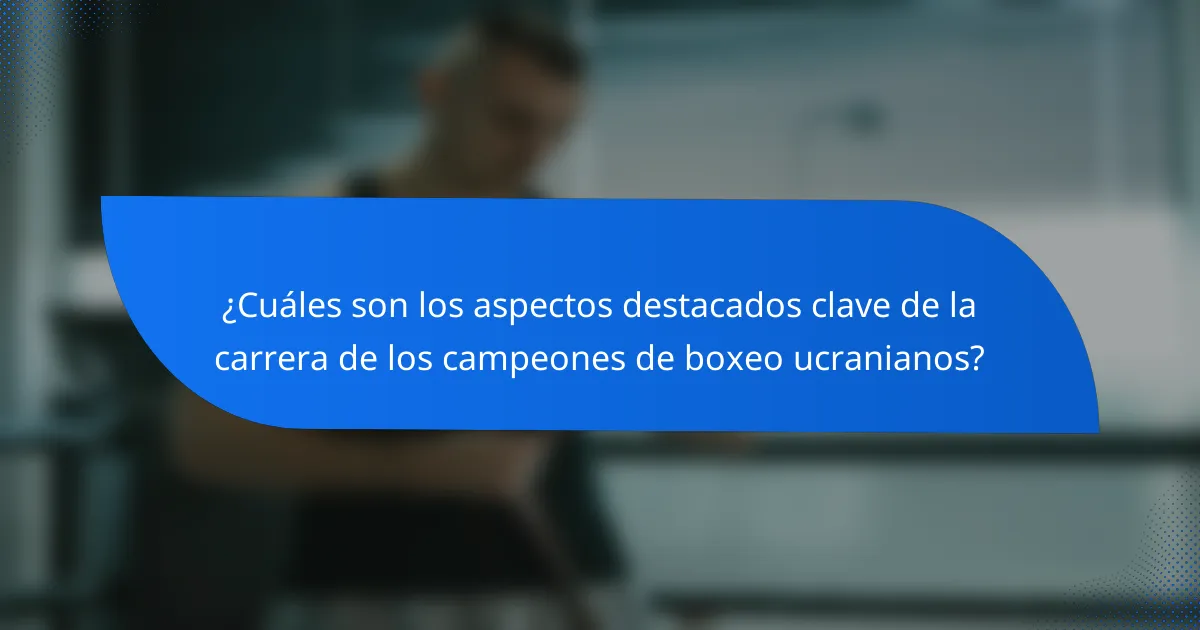 ¿Cuáles son los aspectos destacados clave de la carrera de los campeones de boxeo ucranianos?