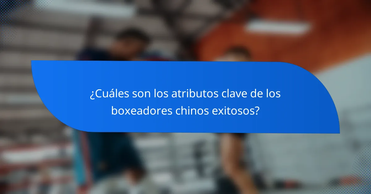 ¿Cuáles son los atributos clave de los boxeadores chinos exitosos?
