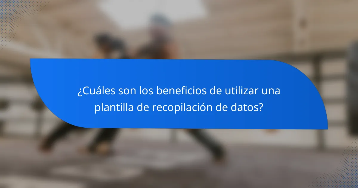 ¿Cuáles son los beneficios de utilizar una plantilla de recopilación de datos?