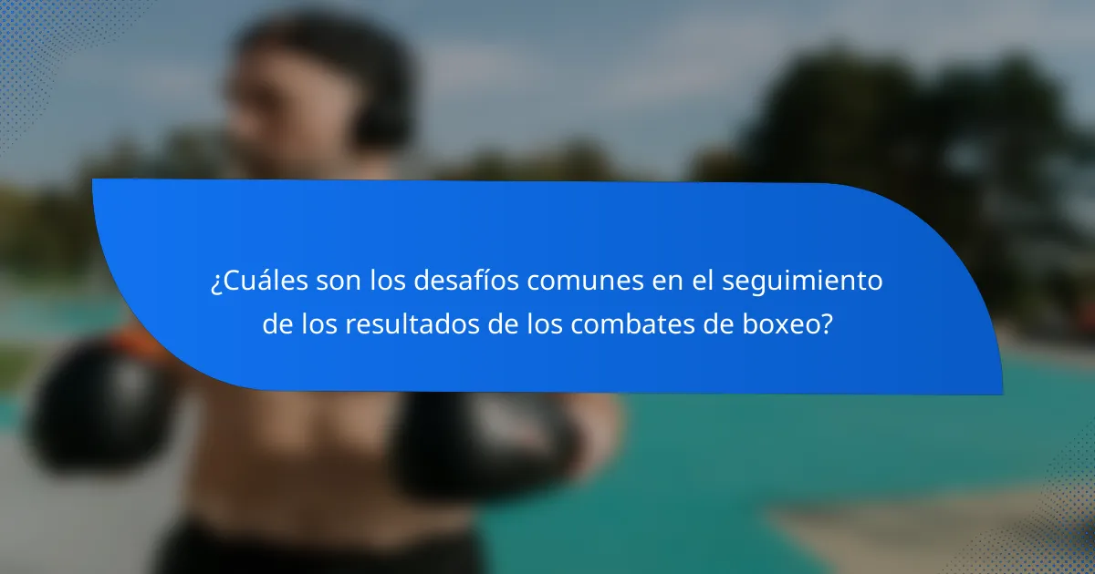 ¿Cuáles son los desafíos comunes en el seguimiento de los resultados de los combates de boxeo?