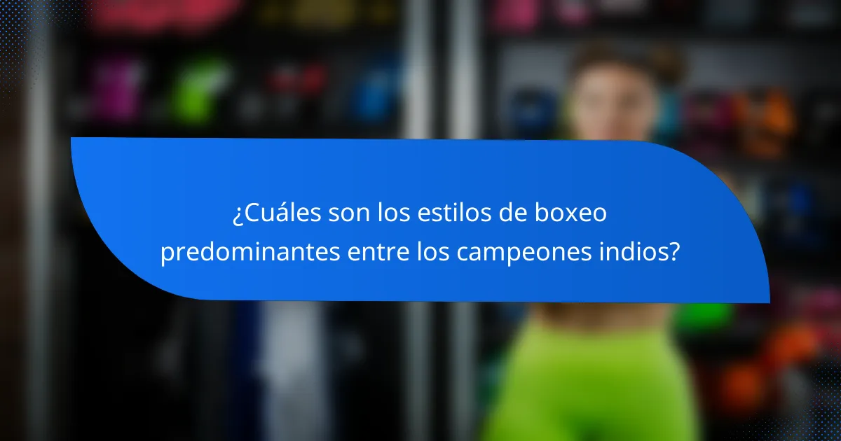 ¿Cuáles son los estilos de boxeo predominantes entre los campeones indios?