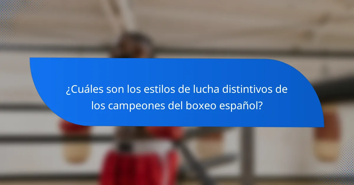 ¿Cuáles son los estilos de lucha distintivos de los campeones del boxeo español?