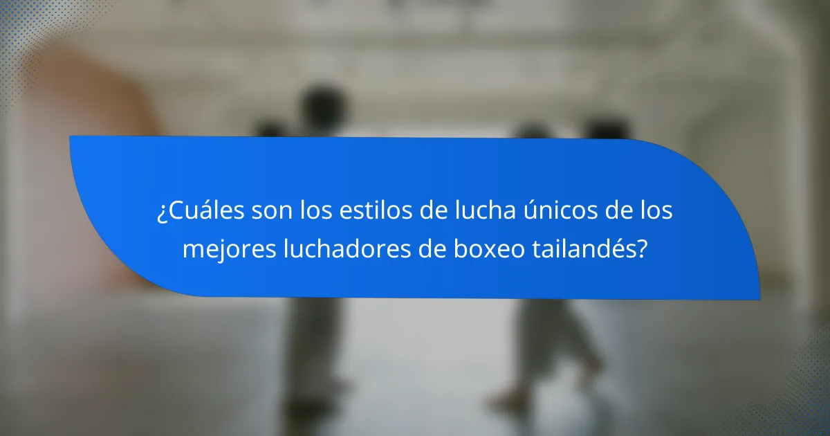 ¿Cuáles son los estilos de lucha únicos de los mejores luchadores de boxeo tailandés?
