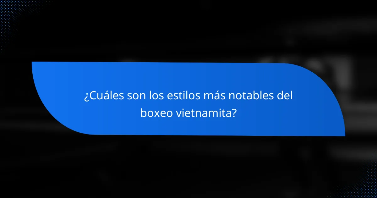 ¿Cuáles son los estilos más notables del boxeo vietnamita?