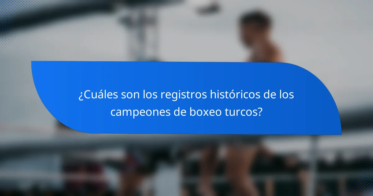 ¿Cuáles son los registros históricos de los campeones de boxeo turcos?