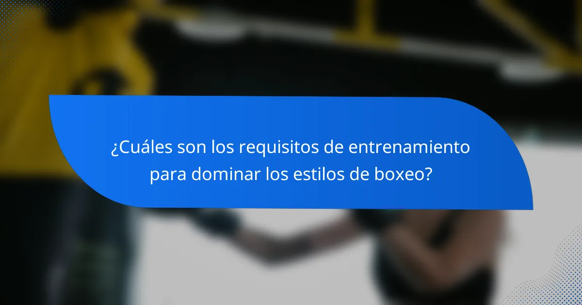 ¿Cuáles son los requisitos de entrenamiento para dominar los estilos de boxeo?
