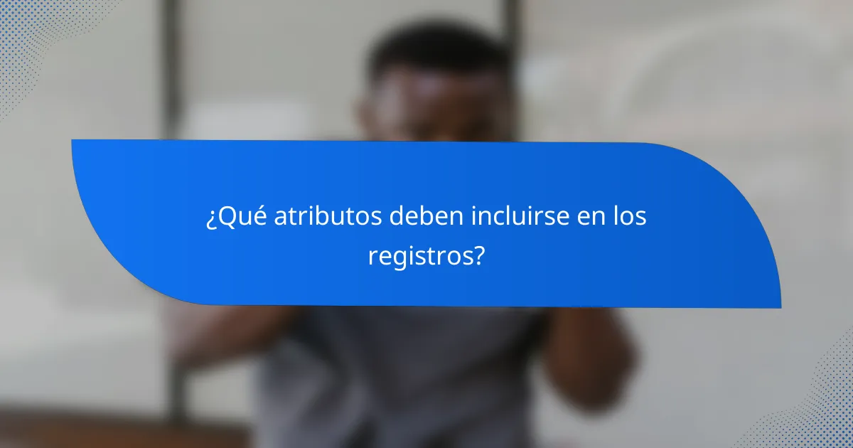 ¿Qué atributos deben incluirse en los registros?