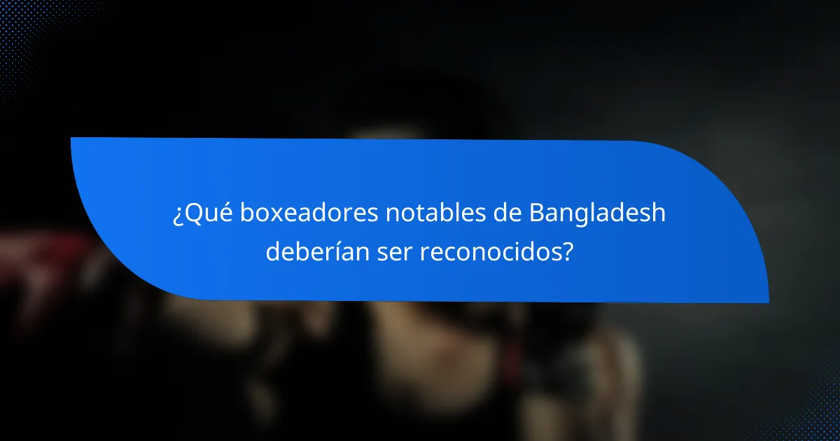 ¿Qué boxeadores notables de Bangladesh deberían ser reconocidos?
