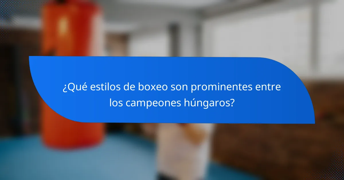 ¿Qué estilos de boxeo son prominentes entre los campeones húngaros?