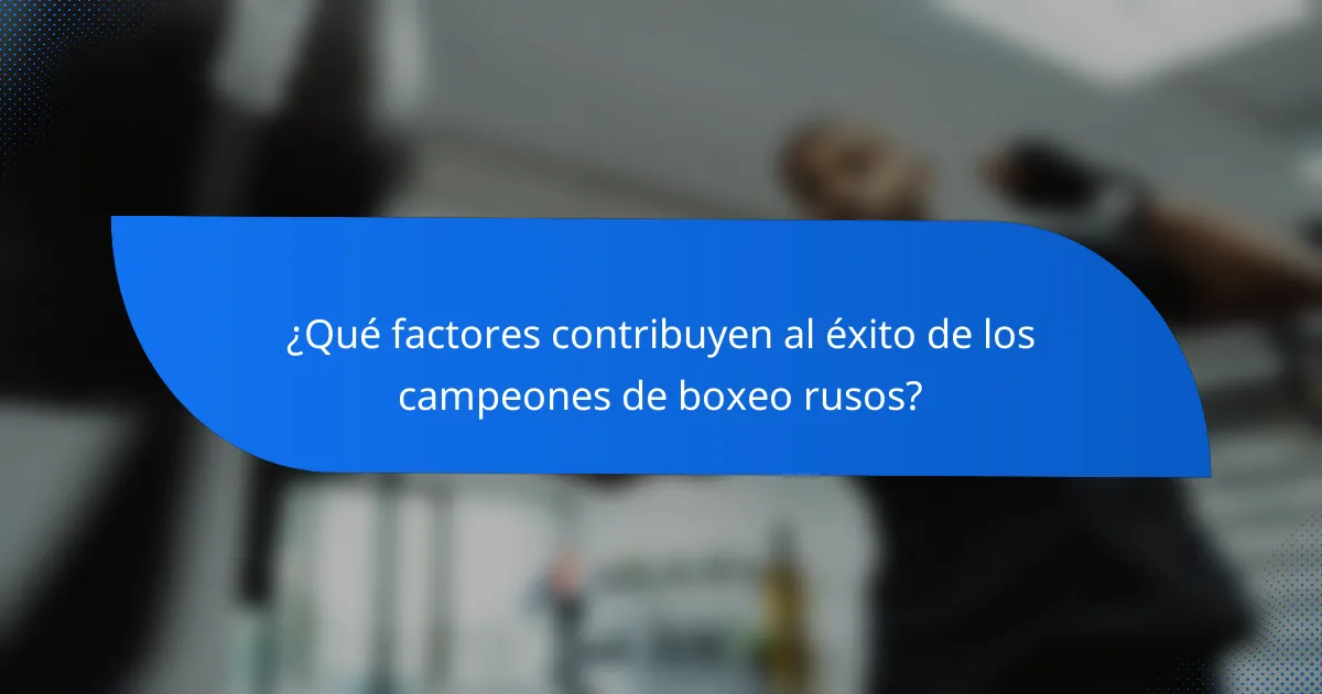 ¿Qué factores contribuyen al éxito de los campeones de boxeo rusos?