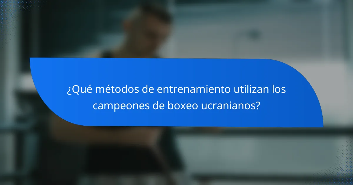 ¿Qué métodos de entrenamiento utilizan los campeones de boxeo ucranianos?
