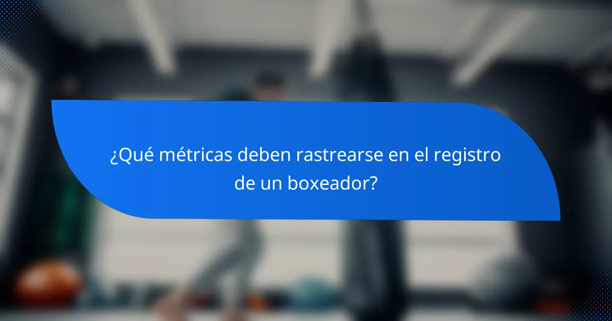 ¿Qué métricas deben rastrearse en el registro de un boxeador?