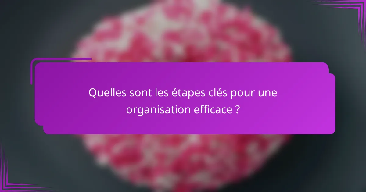 Quelles sont les étapes clés pour une organisation efficace ?