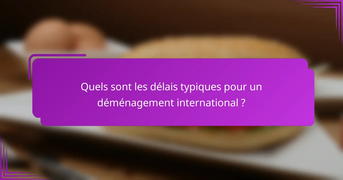 Quels sont les délais typiques pour un déménagement international ?