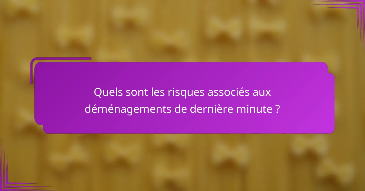 Quels sont les risques associés aux déménagements de dernière minute ?