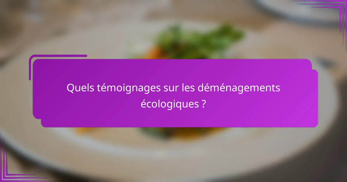 Quels témoignages sur les déménagements écologiques ?
