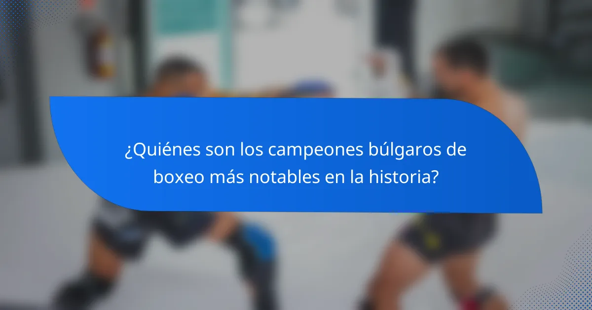 ¿Quiénes son los campeones búlgaros de boxeo más notables en la historia?