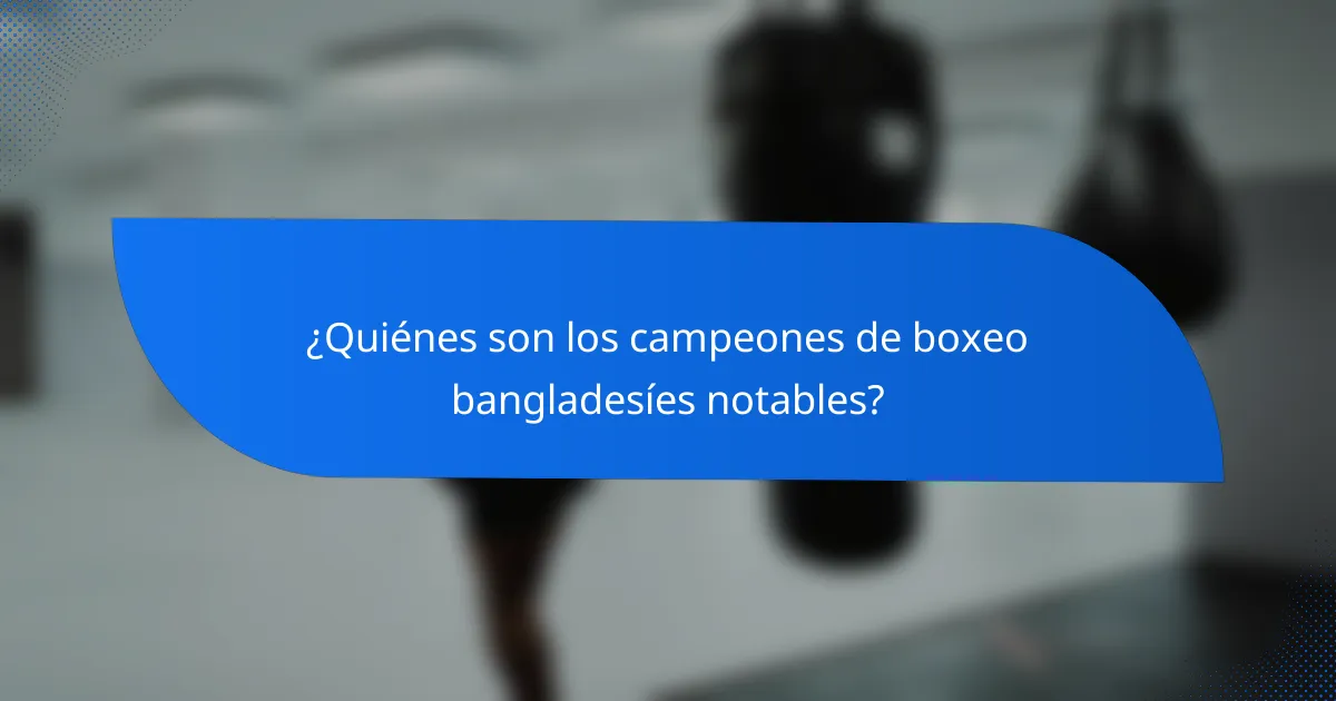 ¿Quiénes son los campeones de boxeo bangladesíes notables?